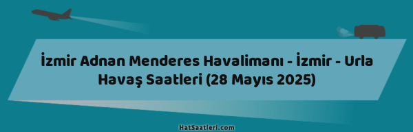 İzmir Adnan Menderes Havalimanı - İzmir - Urla Havaş Saatleri (28 Mayıs 2025)